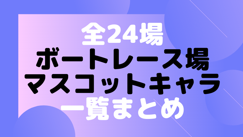 全24場の競艇場のマスコットキャラクター画像 写真付きまとめ こまだこまのロバの耳ブログ