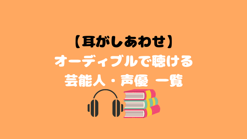 Audibleで聴けるおすすめ声優 俳優 芸能人と作品名一覧 最初の一冊選びに最適 こまだこまのロバの耳ブログ