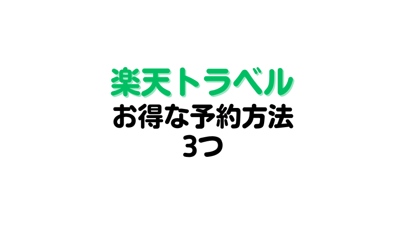 楽天トラベルのお得な予約方法3つを解説